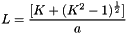 \[ L = \frac{[K + (K^2 - 1)^\frac{1}{2}]}{a} \]